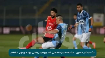 بث مباشر حصري.. متابعة مباراة الأهلي ضد بيراميدز بأعلى جودة وبدون انقطاع